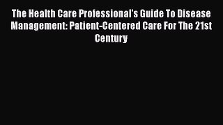 Download The Health Care Professional's Guide To Disease Management: Patient-Centered Care