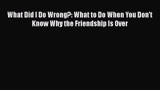 [Read] What Did I Do Wrong?: What to Do When You Don't Know Why the Friendship Is Over PDF