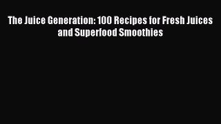 Read The Juice Generation: 100 Recipes for Fresh Juices and Superfood Smoothies Ebook Free