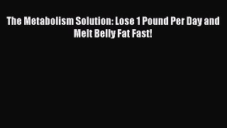 Read The Metabolism Solution: Lose 1 Pound Per Day and Melt Belly Fat Fast! Ebook Online
