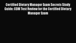 Read Book Certified Dietary Manager Exam Secrets Study Guide: CDM Test Review for the Certified