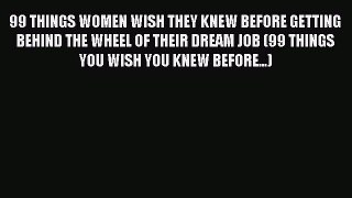 Read 99 THINGS WOMEN WISH THEY KNEW BEFORE GETTING BEHIND THE WHEEL OF THEIR DREAM JOB (99
