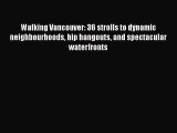 Read Walking Vancouver: 36 strolls to dynamic neighbourhoods hip hangouts and spectacular waterfronts