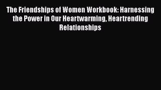 [Read] The Friendships of Women Workbook: Harnessing the Power in Our Heartwarming Heartrending