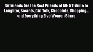 [Read] Girlfriends Are the Best Friends of All: A Tribute to Laughter Secrets Girl Talk Chocolate