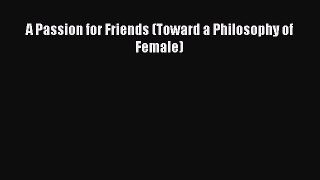 [Read] A Passion for Friends (Toward a Philosophy of Female) E-Book Free