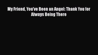 [Read] My Friend You've Been an Angel: Thank You for Always Being There E-Book Download