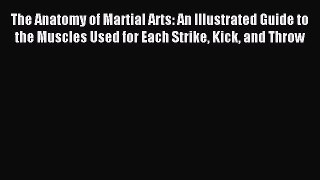 Read The Anatomy of Martial Arts: An Illustrated Guide to the Muscles Used for Each Strike