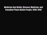 Download Medicine that Walks: Disease Medicine and Canadian Plains Native People 1880-1940