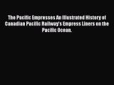 Read The Pacific Empresses An Illustrated History of Canadian Pacific Railway's Empress Liners
