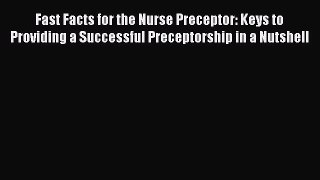 Read Fast Facts for the Nurse Preceptor: Keys to Providing a Successful Preceptorship in a