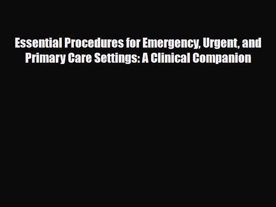Read Essential Procedures for Emergency Urgent and Primary Care Settings: A Clinical Companion