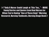 Read ï¿¼Only A Nurse Could Laugh at This Too... - MORE Funny Stories and Quotes from Real Nurses