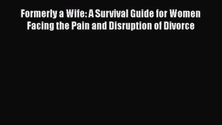 [Read] Formerly a Wife: A Survival Guide for Women Facing the Pain and Disruption of Divorce