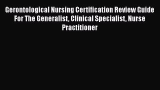 Read Gerontological Nursing Certification Review Guide For The Generalist Clinical Specialist