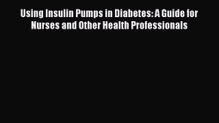Read Using Insulin Pumps in Diabetes: A Guide for Nurses and Other Health Professionals Ebook