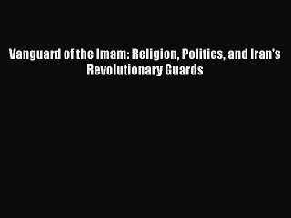 [PDF] Vanguard of the Imam: Religion Politics and Iran's Revolutionary Guards  Full EBook