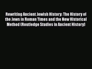 Download Video: [PDF] Rewriting Ancient Jewish History: The History of the Jews in Roman Times and the New