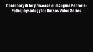 Download Coronoary Artery Disease and Angina Pectoris: Pathophysiology for Nurses Video Series