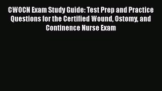 Read CWOCN Exam Study Guide: Test Prep and Practice Questions for the Certified Wound Ostomy