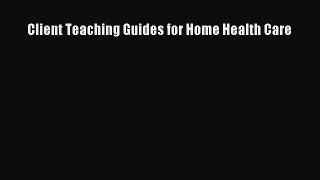 Download Client Teaching Guides for Home Health Care PDF Free