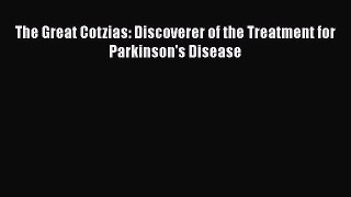 Read Books The Great Cotzias: Discoverer of the Treatment for Parkinson's Disease E-Book Download