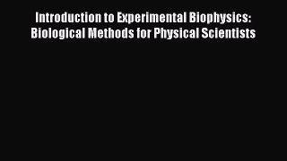 Read Books Introduction to Experimental Biophysics: Biological Methods for Physical Scientists