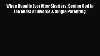 [Read] When Happily Ever After Shatters: Seeing God in the Midst of Divorce & Single Parenting