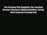 [Read] The Parenting Plan Handbook: Four Coaching Seminars Devoted to Skillfully Building a