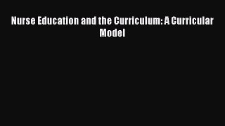 Read Nurse Education and the Curriculum: A Curricular Model Ebook Free