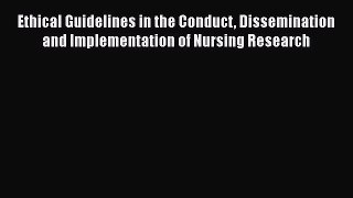 Read Ethical Guidelines in the Conduct Dissemination and Implementation of Nursing Research