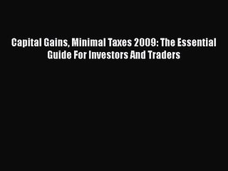 Read Capital Gains Minimal Taxes 2009: The Essential Guide For Investors And Traders Ebook