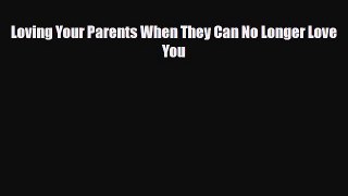 Read Loving Your Parents When They Can No Longer Love You Ebook Free