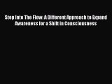 Read Books Step Into The Flow: A Different Approach to Expand Awareness for a Shift in Consciousness