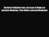 Read Geriatric Palliative Care An Issue of Clinics in Geriatric Medicine (The Clinics: Internal