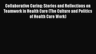 [Read] Collaborative Caring: Stories and Reflections on Teamwork in Health Care (The Culture