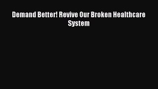[Read] Demand Better! Revive Our Broken Healthcare System E-Book Free