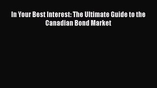 Read In Your Best Interest: The Ultimate Guide to the Canadian Bond Market Ebook Free