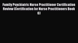 Read Family Psychiatric Nurse Practitioner Certification Review (Certification for Nurse Practitioners