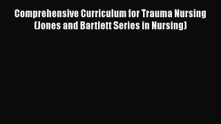 Download Comprehensive Curriculum for Trauma Nursing (Jones and Bartlett Series in Nursing)