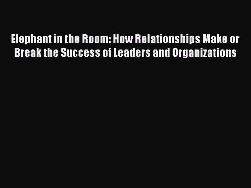 [Download] Elephant in the Room: How Relationships Make or Break the Success of Leaders and