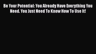 Read Books Be Your Potential: You Already Have Everything You Need. You Just Need To Know How