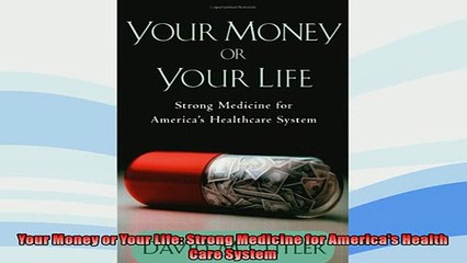 FREE PDF  Your Money or Your Life Strong Medicine for Americas Health Care System  BOOK ONLINE