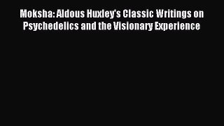 Read Moksha: Aldous Huxley's Classic Writings on Psychedelics and the Visionary Experience