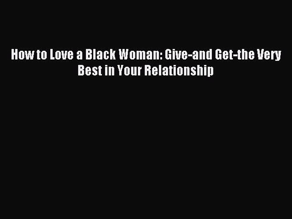 [PDF] How to Love a Black Woman: Give-and Get-the Very Best in Your Relationship [Download]