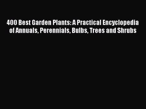 [PDF] 400 Best Garden Plants: A Practical Encyclopedia of Annuals Perennials Bulbs Trees and