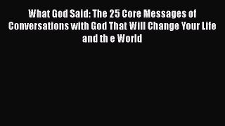 Read Books What God Said: The 25 Core Messages of Conversations with God That Will Change Your