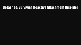 Download Books Detached: Surviving Reactive Attachment Disorder PDF Free