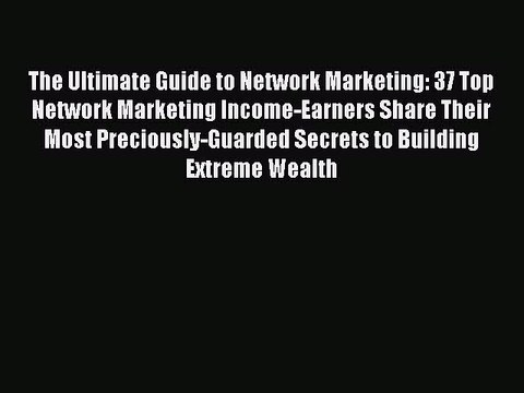 [PDF] The Ultimate Guide to Network Marketing: 37 Top Network Marketing Income-Earners Share