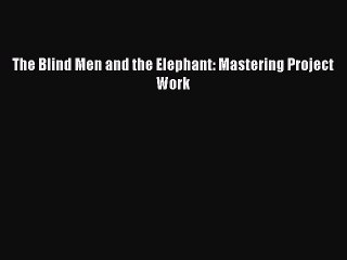 [PDF] The Blind Men and the Elephant: Mastering Project Work [Read] Online